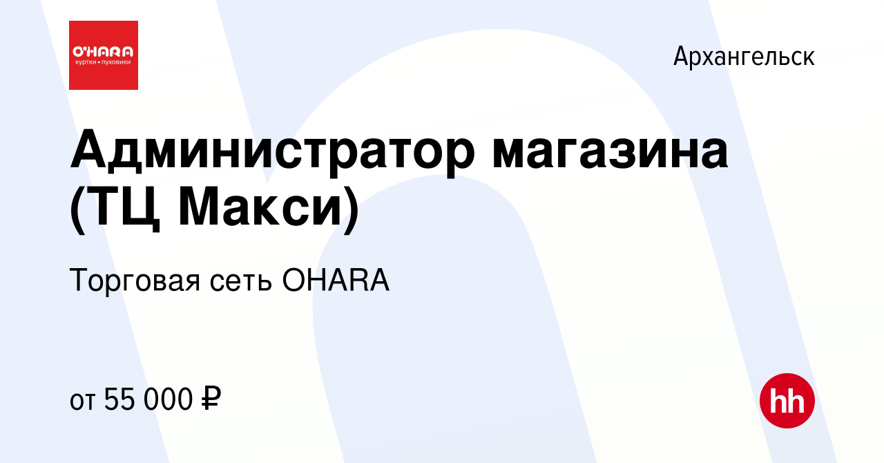 Вакансия Администратор магазина (ТЦ Макси) в Архангельске, работа в  компании Торговая сеть OHARA (вакансия в архиве c 25 апреля 2024)