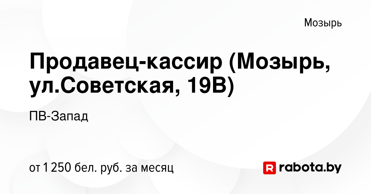 Вакансия Продавец-кассир (Мозырь, ул.Советская, 19В) в Мозыре, работа в  компании ПВ-Запад (вакансия в архиве c 25 февраля 2024)