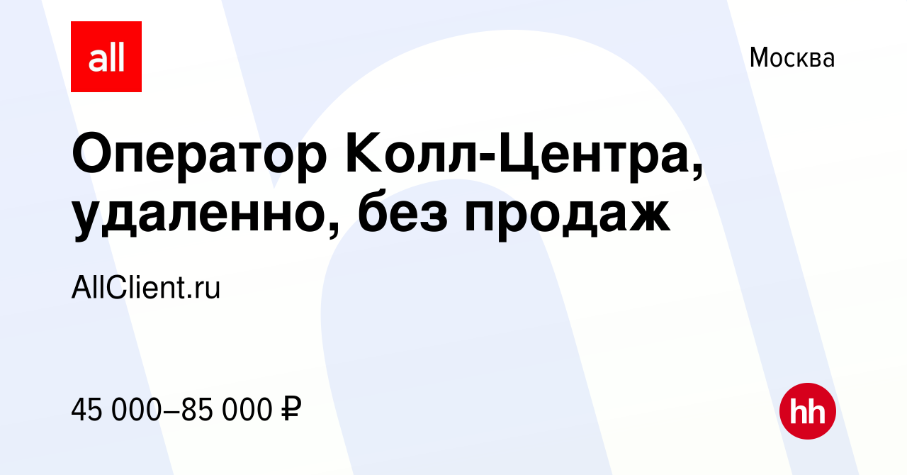 Вакансия Оператор Колл-Центра, удаленно, без продаж в Москве, работа в  компании AllClient.ru (вакансия в архиве c 25 февраля 2024)