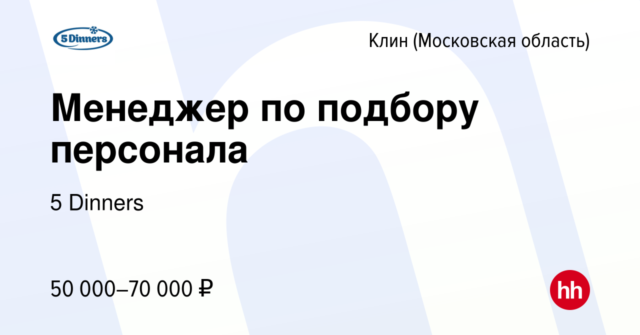 Вакансия Менеджер по подбору персонала в Клину, работа в компании 5 Dinners  (вакансия в архиве c 25 февраля 2024)