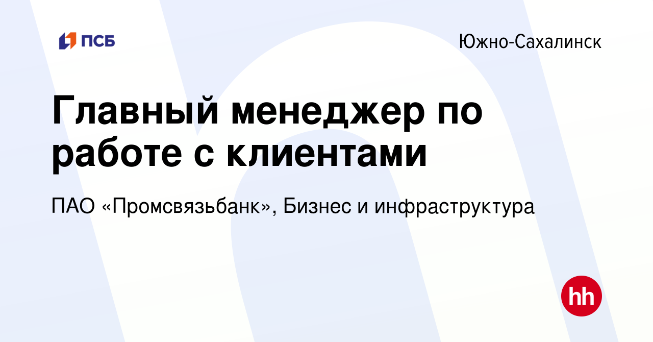 Вакансия Главный менеджер по работе с клиентами в Южно-Сахалинске, работа в  компании ПАО «Промсвязьбанк», Бизнес и инфраструктура (вакансия в архиве c  29 февраля 2024)