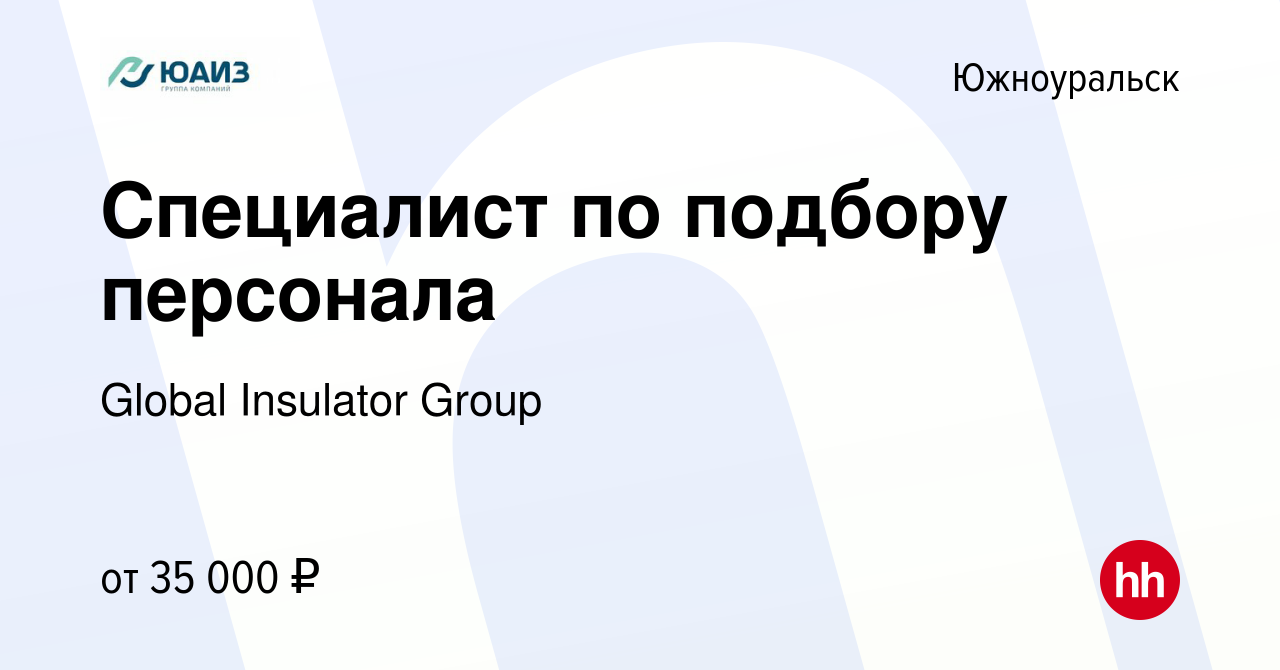 Вакансия Специалист по подбору персонала в Южноуральске, работа в компании  Global Insulator Group (вакансия в архиве c 8 февраля 2024)