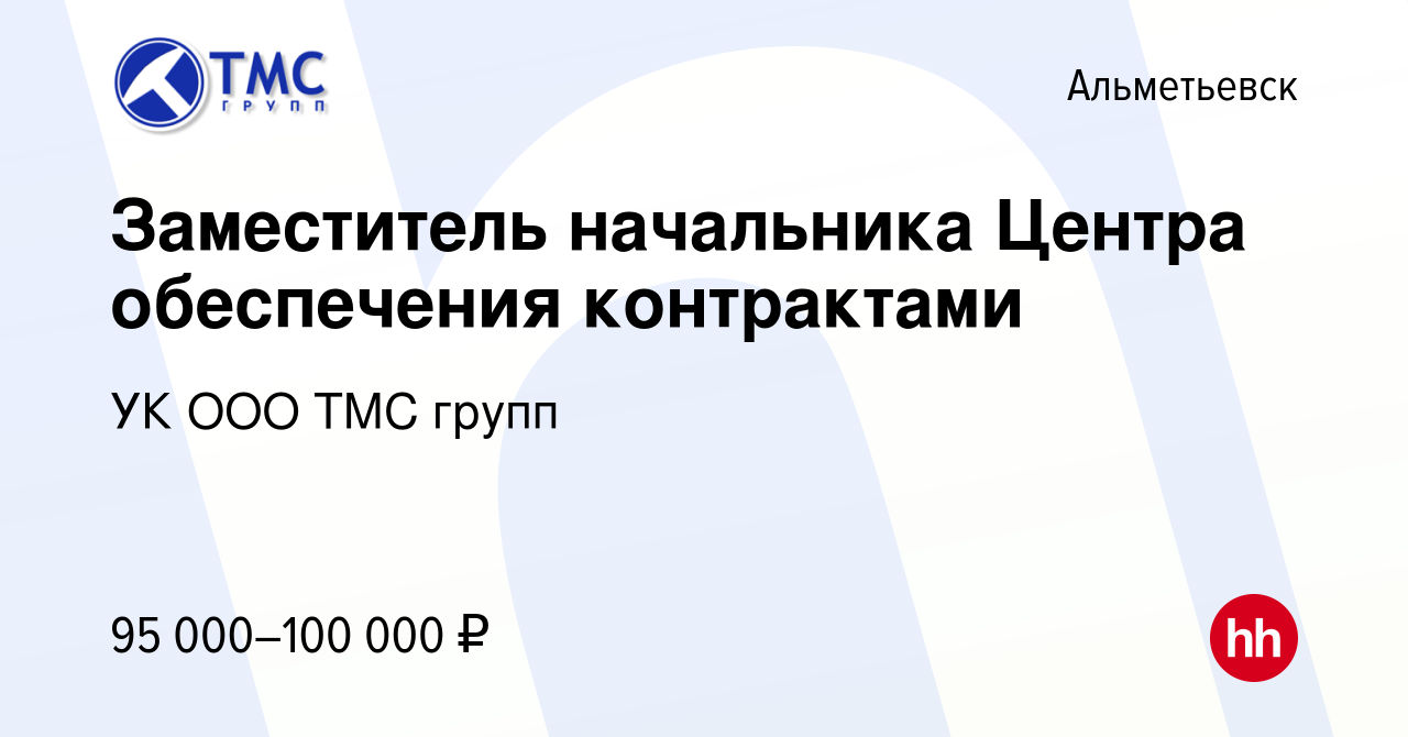 Вакансия Заместитель начальника Центра обеспечения контрактами в  Альметьевске, работа в компании УК ООО ТМС групп (вакансия в архиве c 5  апреля 2024)