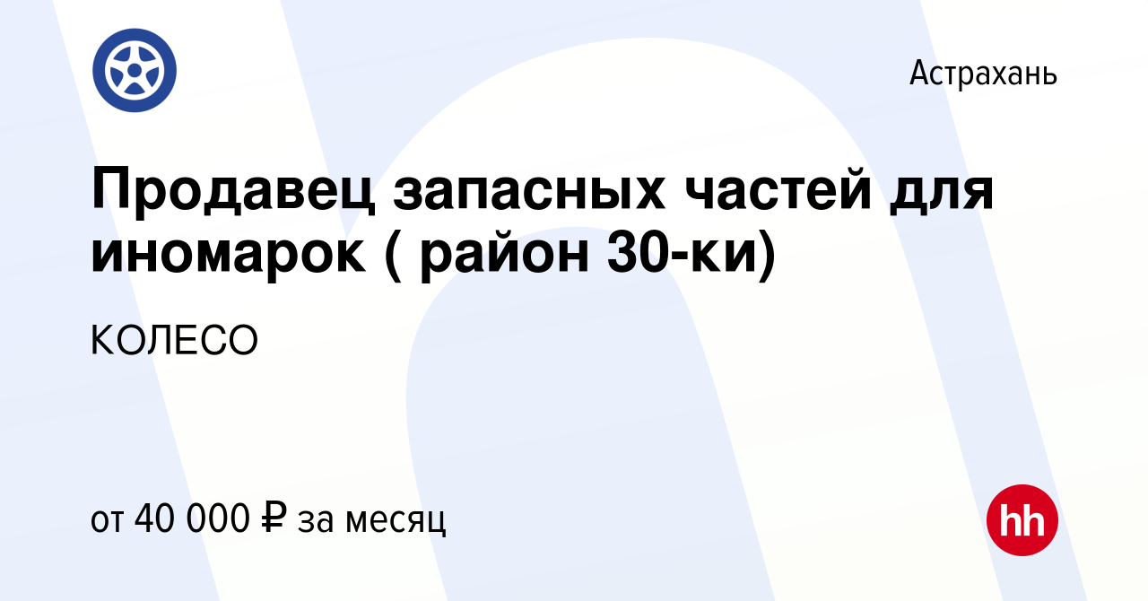 Вакансия Продавец запасных частей для иномарок ( район 30-ки) в Астрахани,  работа в компании КОЛЕСО (вакансия в архиве c 25 февраля 2024)