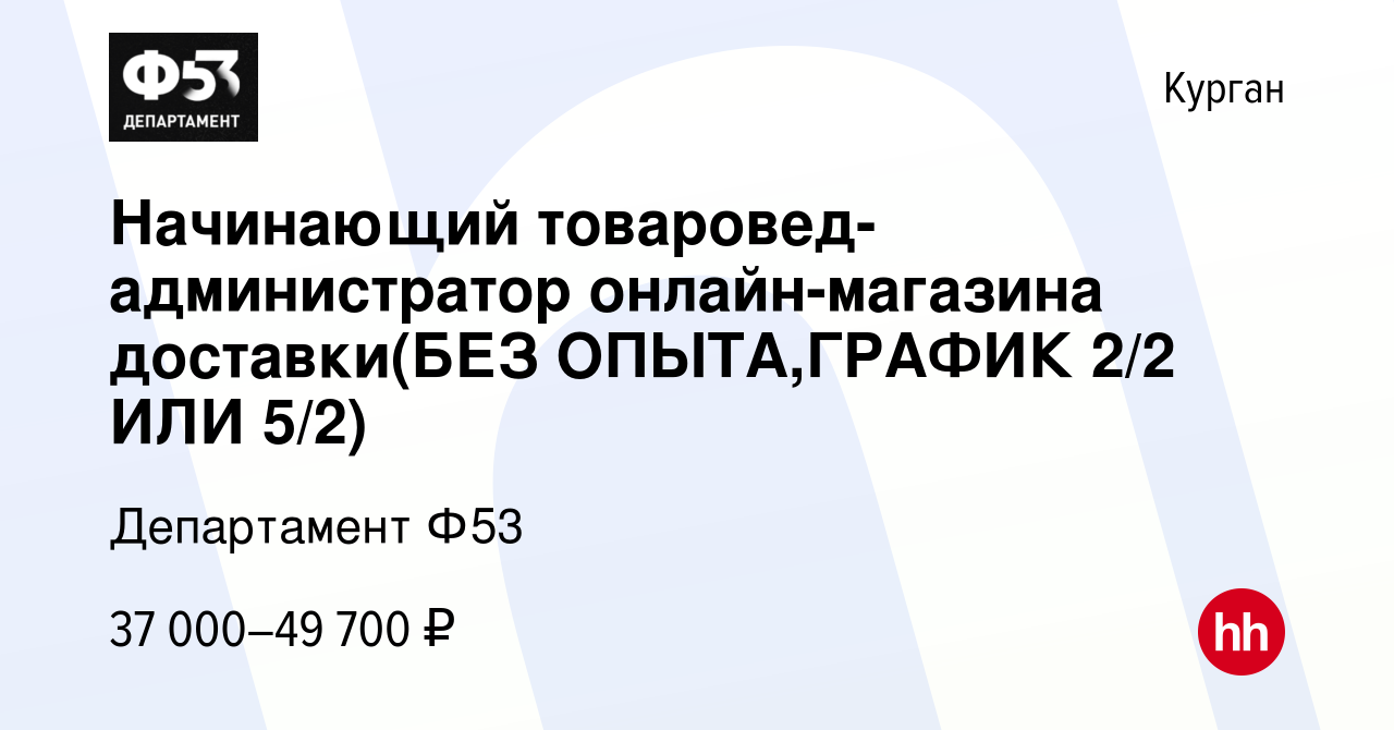 Вакансия Начинающий товаровед-администратор онлайн-магазина доставки(БЕЗ  ОПЫТА,ГРАФИК 2/2 ИЛИ 5/2) в Кургане, работа в компании Департамент Ф53  (вакансия в архиве c 25 февраля 2024)