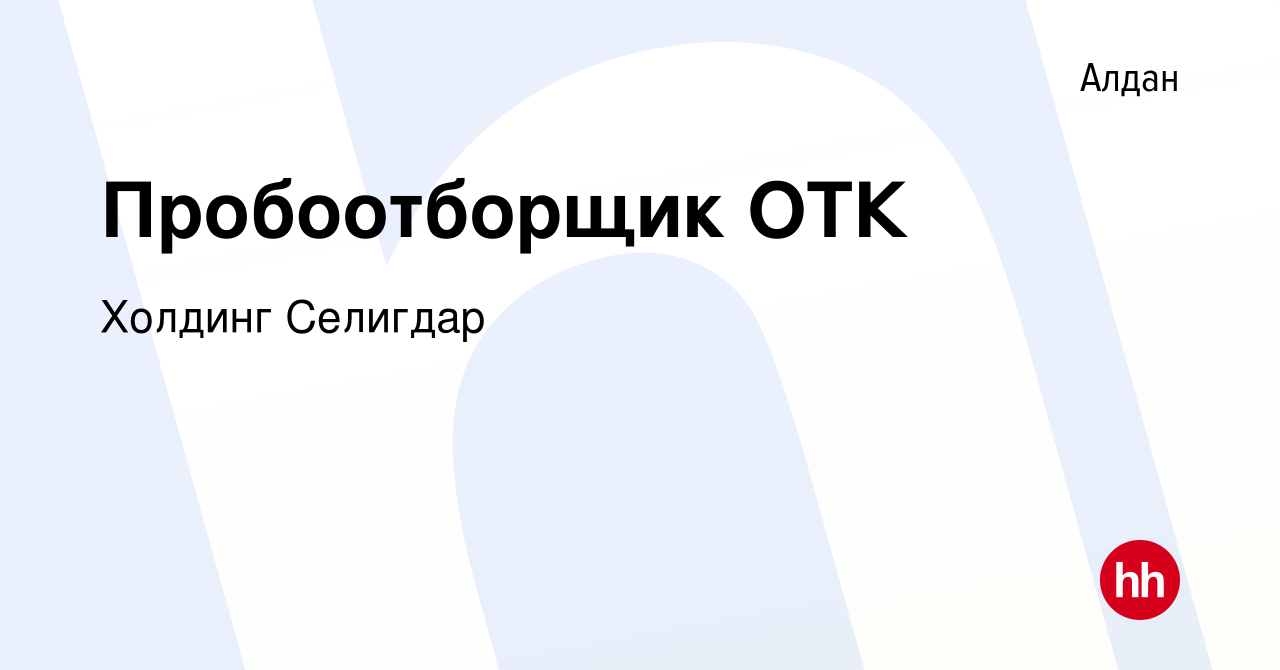 Вакансия Пробоотборщик ОТК в Алдане, работа в компании Холдинг Селигдар  (вакансия в архиве c 25 февраля 2024)