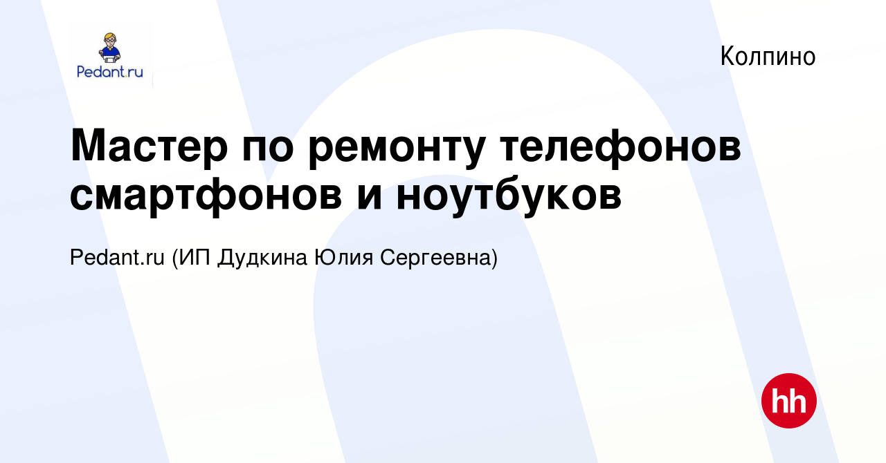 Вакансия Мастер по ремонту телефонов смартфонов и ноутбуков в Колпино,  работа в компании Pedant.ru (ИП Дудкина Юлия Сергеевна) (вакансия в архиве  c 26 февраля 2024)