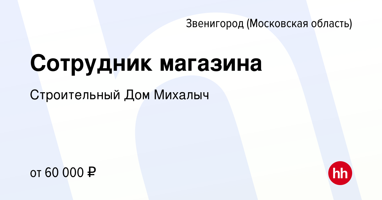 Вакансия Сотрудник магазина в Звенигороде, работа в компании Строительный Дом  Михалыч (вакансия в архиве c 27 февраля 2024)