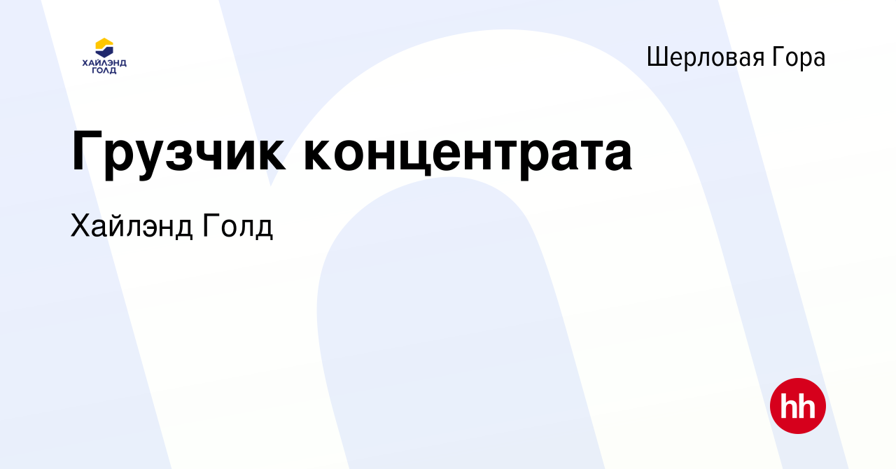 Вакансия Грузчик концентрата в Шерловой Горе, работа в компании Highland  Gold (вакансия в архиве c 27 февраля 2024)