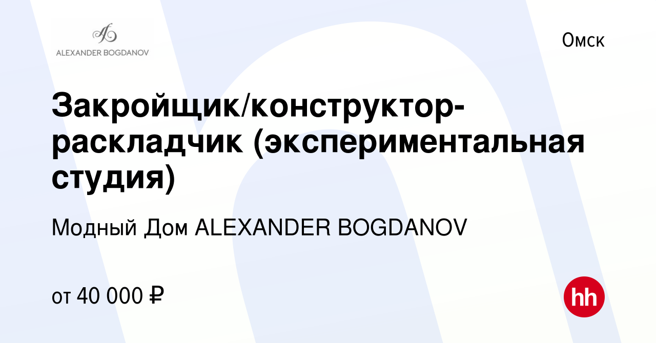 Вакансия Закройщик/конструктор-раскладчик (экспериментальная студия) в  Омске, работа в компании Модный Дом ALEXANDER BOGDANOV (вакансия в архиве c  27 февраля 2024)