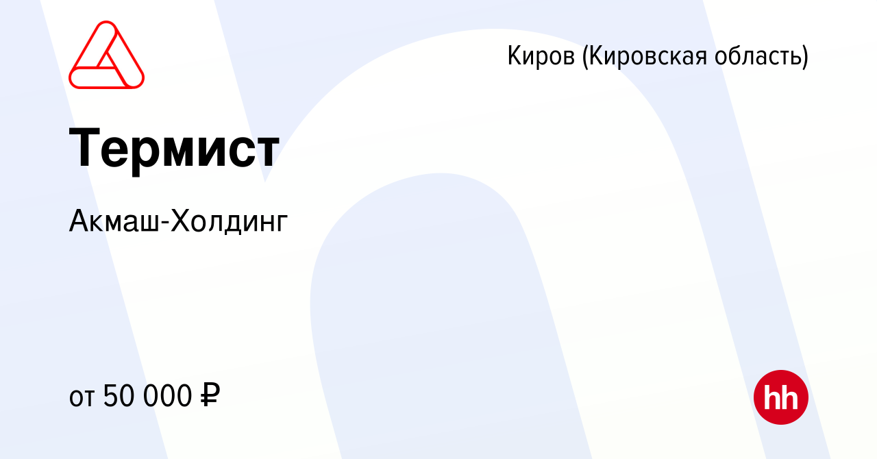 Вакансия Термист в Кирове (Кировская область), работа в компании  Акмаш-Холдинг (вакансия в архиве c 5 февраля 2024)