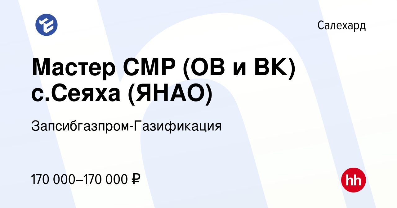 Вакансия Мастер СМР (ОВ и ВК) с.Сеяха (ЯНАО) в Салехарде, работа в компании  Запсибгазпром-Газификация (вакансия в архиве c 27 февраля 2024)