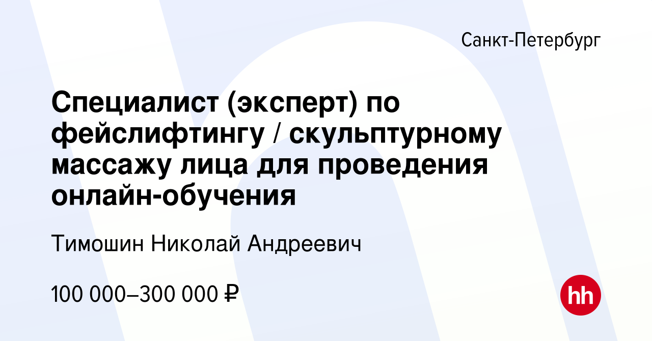 Вакансия Специалист (эксперт) по фейслифтингу / скульптурному массажу лица  для проведения онлайн-обучения в Санкт-Петербурге, работа в компании  Тимошин Николай Андреевич (вакансия в архиве c 27 февраля 2024)