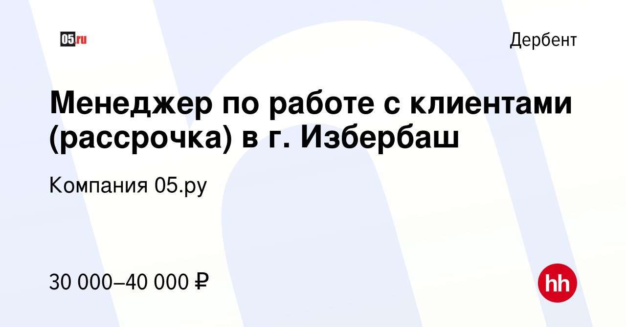 Вакансия Менеджер по работе с клиентами (рассрочка) в г. Избербаш в  Дербенте, работа в компании Компания 05.ру (вакансия в архиве c 28 января  2024)