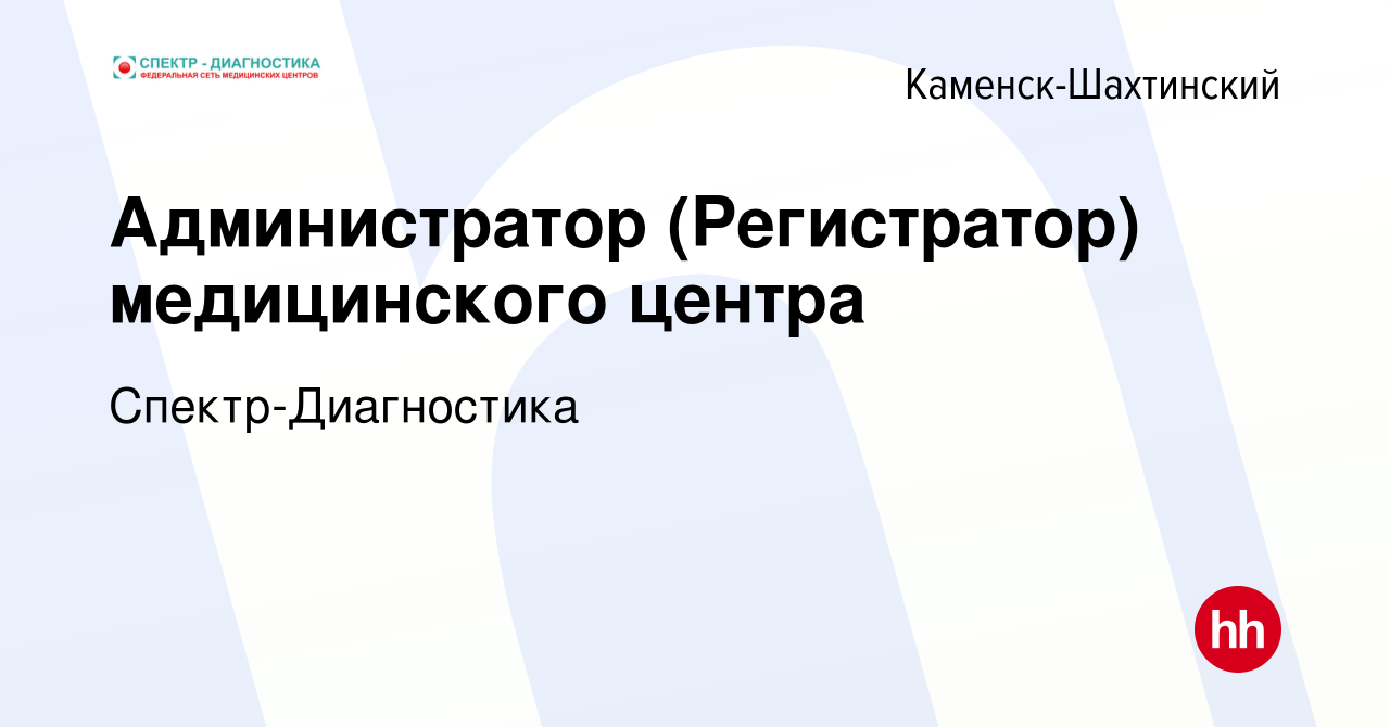 Вакансия Администратор (Регистратор) медицинского центра в Каменск- Шахтинском, работа в компании Спектр-Диагностика (вакансия в архиве c 28  февраля 2024)