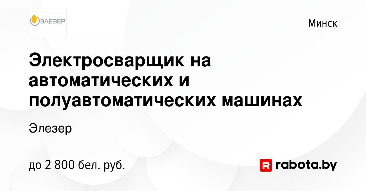 Вакансия Электросварщик на автоматических и полуавтоматических машинах в  Минске, работа в компании Элезер (вакансия в архиве c 28 февраля 2024)