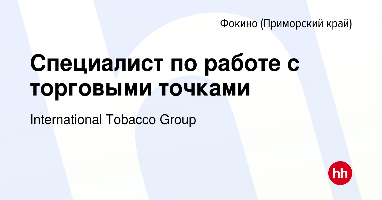 Вакансия Специалист по работе с торговыми точками в Фокино, работа в  компании International Tobacco Group (вакансия в архиве c 28 февраля 2024)