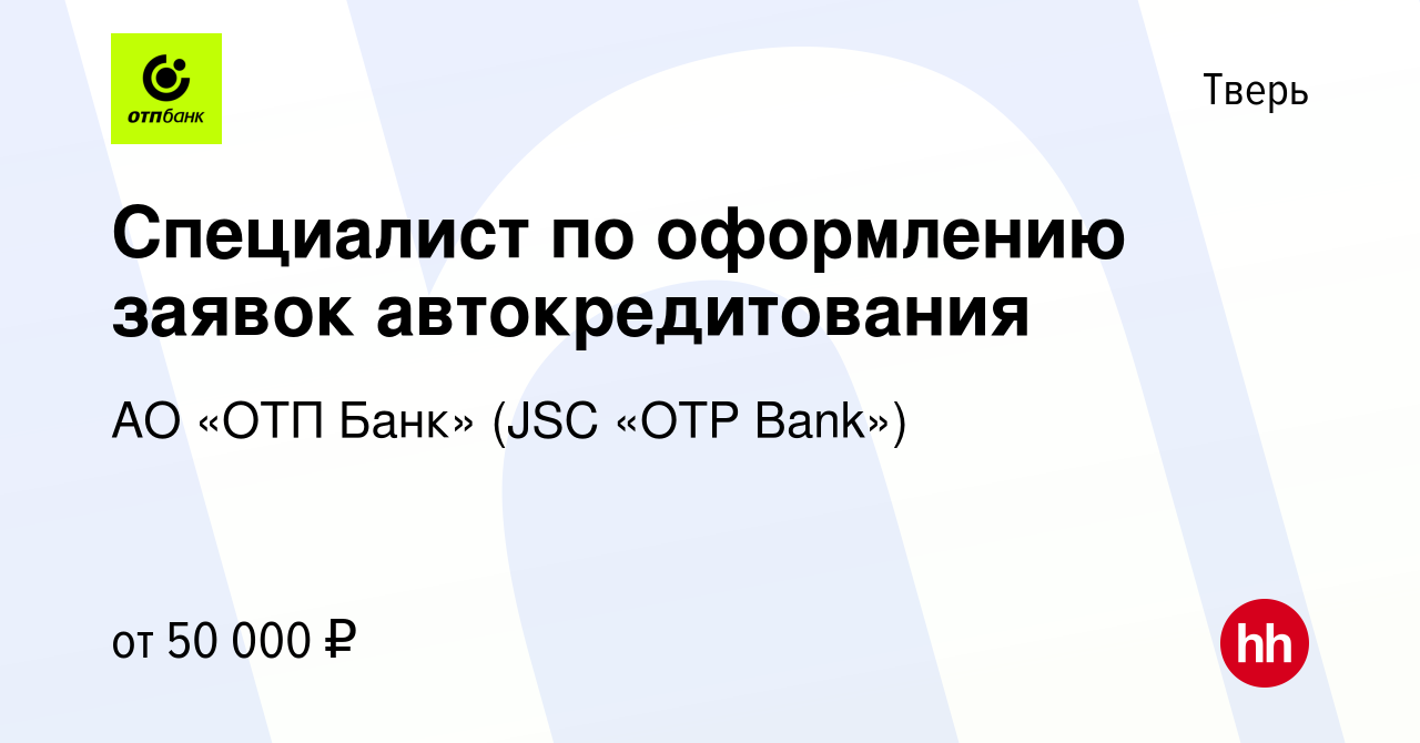 Вакансия Специалист по оформлению заявок автокредитования в Твери, работа в  компании АО «ОТП Банк» (JSC «OTP Bank»)