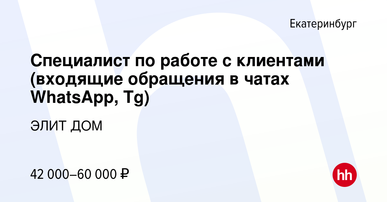 Вакансия Специалист по работе с клиентами (входящие обращения в чатах  WhatsApp, Tg) в Екатеринбурге, работа в компании ЭЛИТ ДОМ (вакансия в  архиве c 28 февраля 2024)