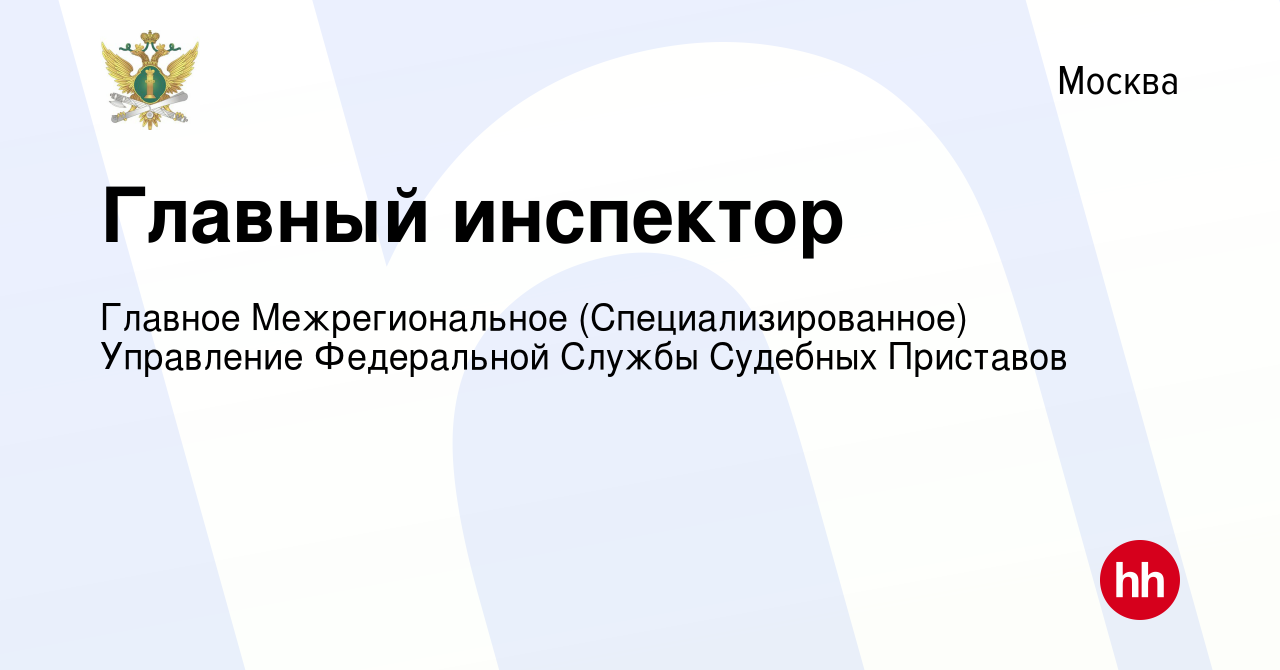 Вакансия Главный инспектор в Москве, работа в компании Главное  Межрегиональное (Специализированное) Управление Федеральной Службы Судебных  Приставов (вакансия в архиве c 28 февраля 2024)