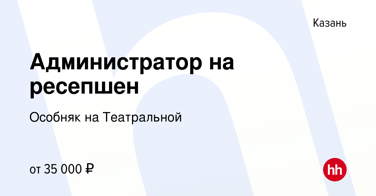 Вакансия Администратор на ресепшен в Казани, работа в компании Особняк на  Театральной (вакансия в архиве c 28 февраля 2024)