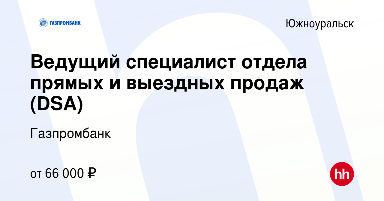 Вакансия Ведущий специалист отдела прямых и выездных продаж (DSA) в  Южноуральске, работа в компании Газпромбанк (вакансия в архиве c 17 марта  2024)