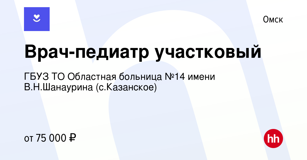 Вакансия Врач-педиатр участковый в Омске, работа в компании ГБУЗ ТО  Областная больница №14 имени В.Н.Шанаурина (с.Казанское)