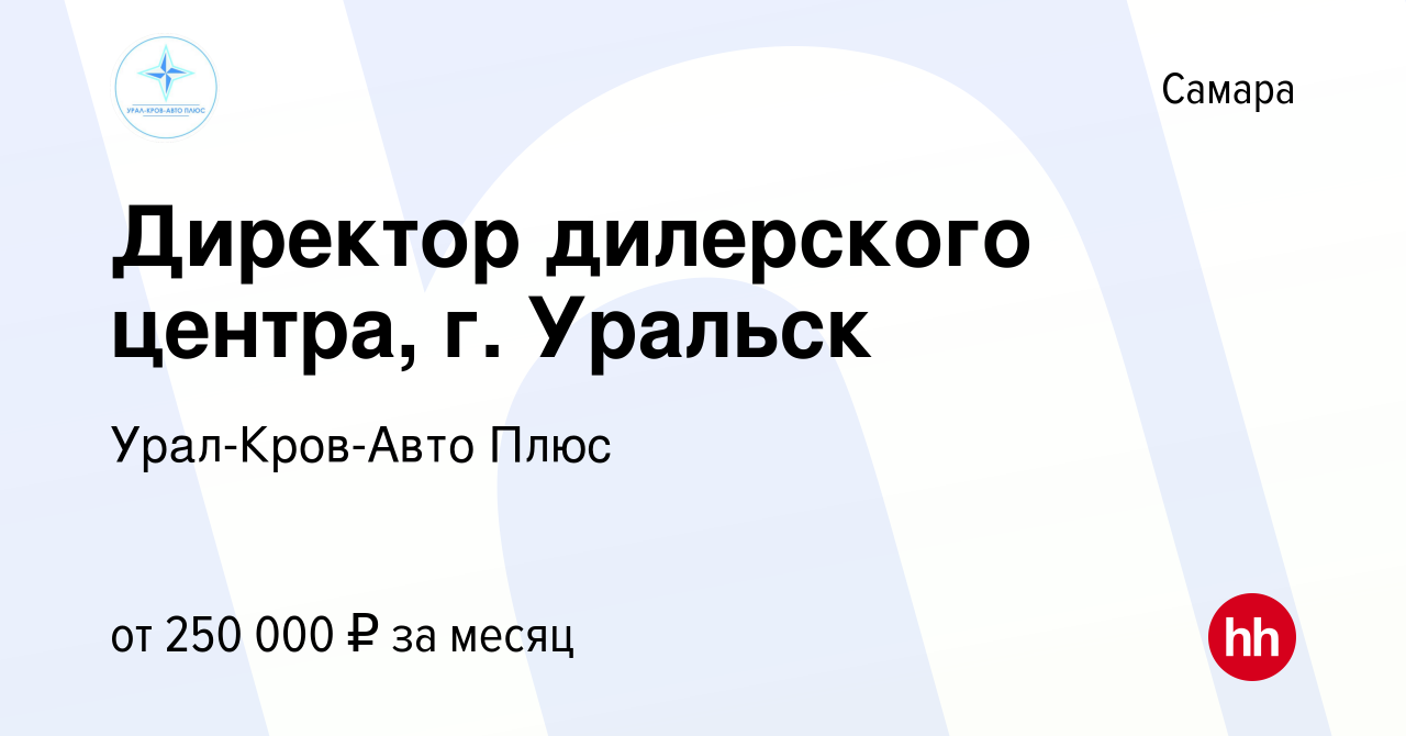 Вакансия Директор дилерского центра, г. Уральск в Самаре, работа в компании  Урал-Кров-Авто Плюс (вакансия в архиве c 28 февраля 2024)