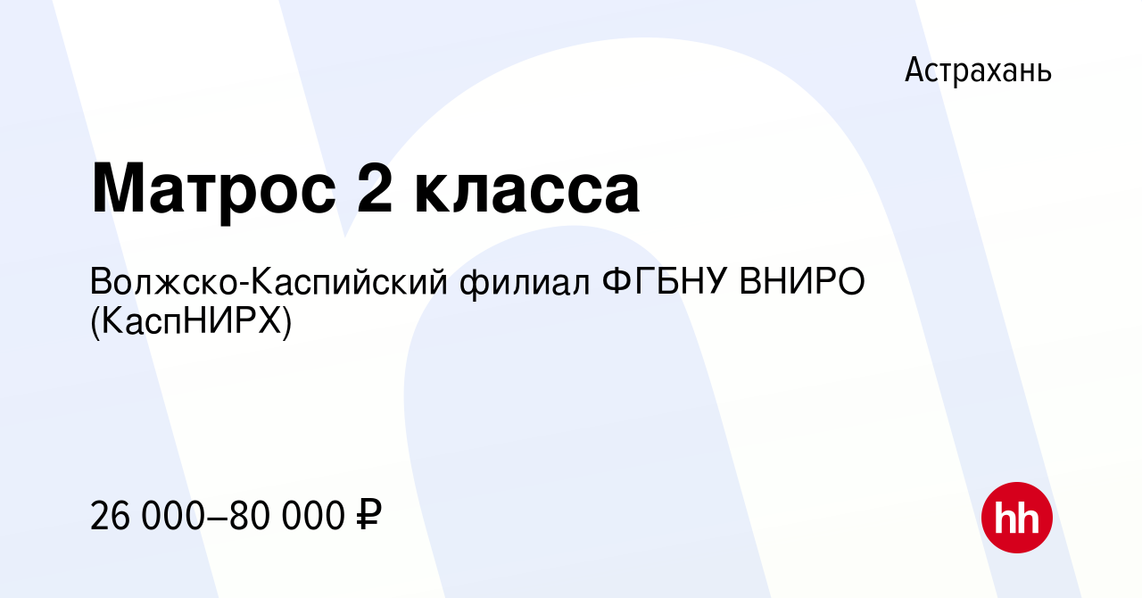 Вакансия Матрос 2 класса в Астрахани, работа в компании Волжско-Каспийский  филиал ФГБНУ ВНИРО (КаспНИРХ) (вакансия в архиве c 20 марта 2024)