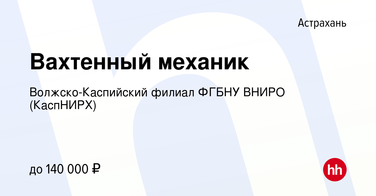 Вакансия Вахтенный механик в Астрахани, работа в компании  Волжско-Каспийский филиал ФГБНУ ВНИРО (КаспНИРХ)