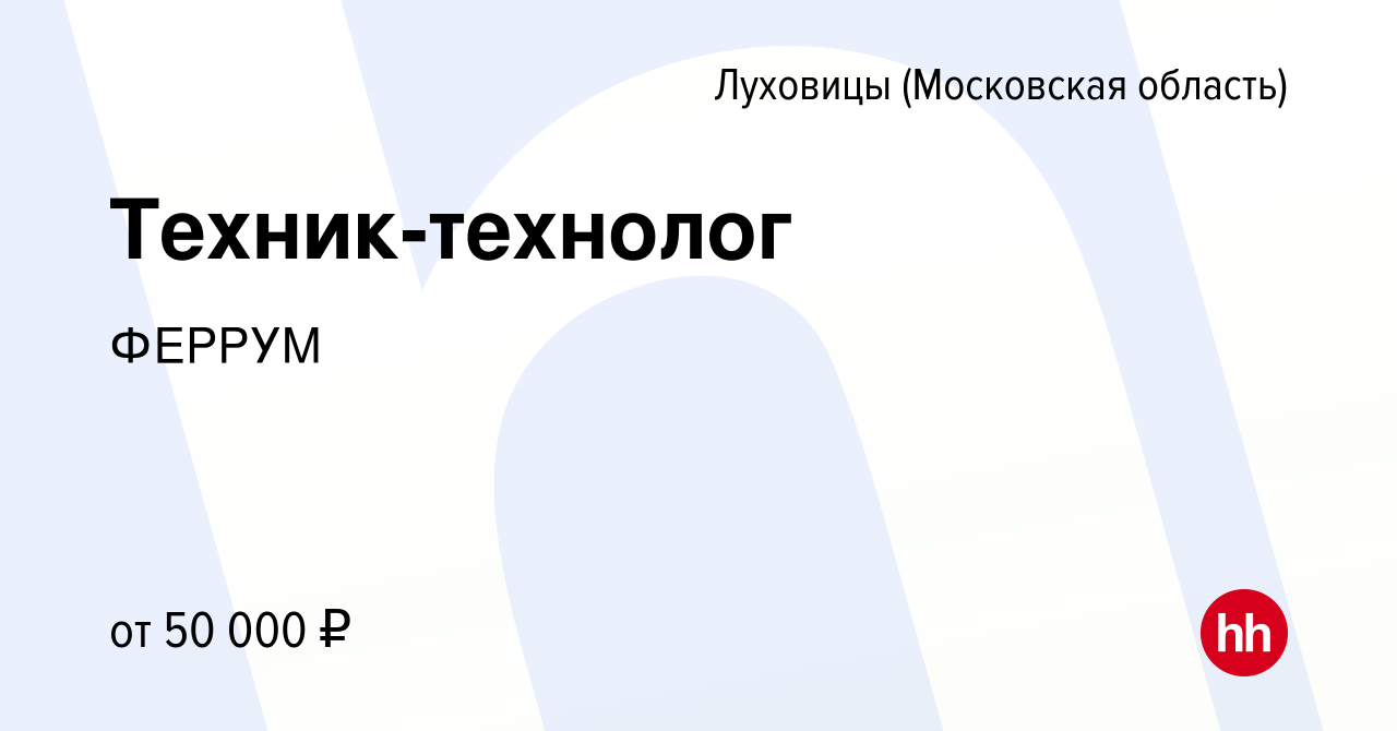 Вакансия Техник-технолог в Луховицах, работа в компании ФЕРРУМ (вакансия в  архиве c 29 февраля 2024)