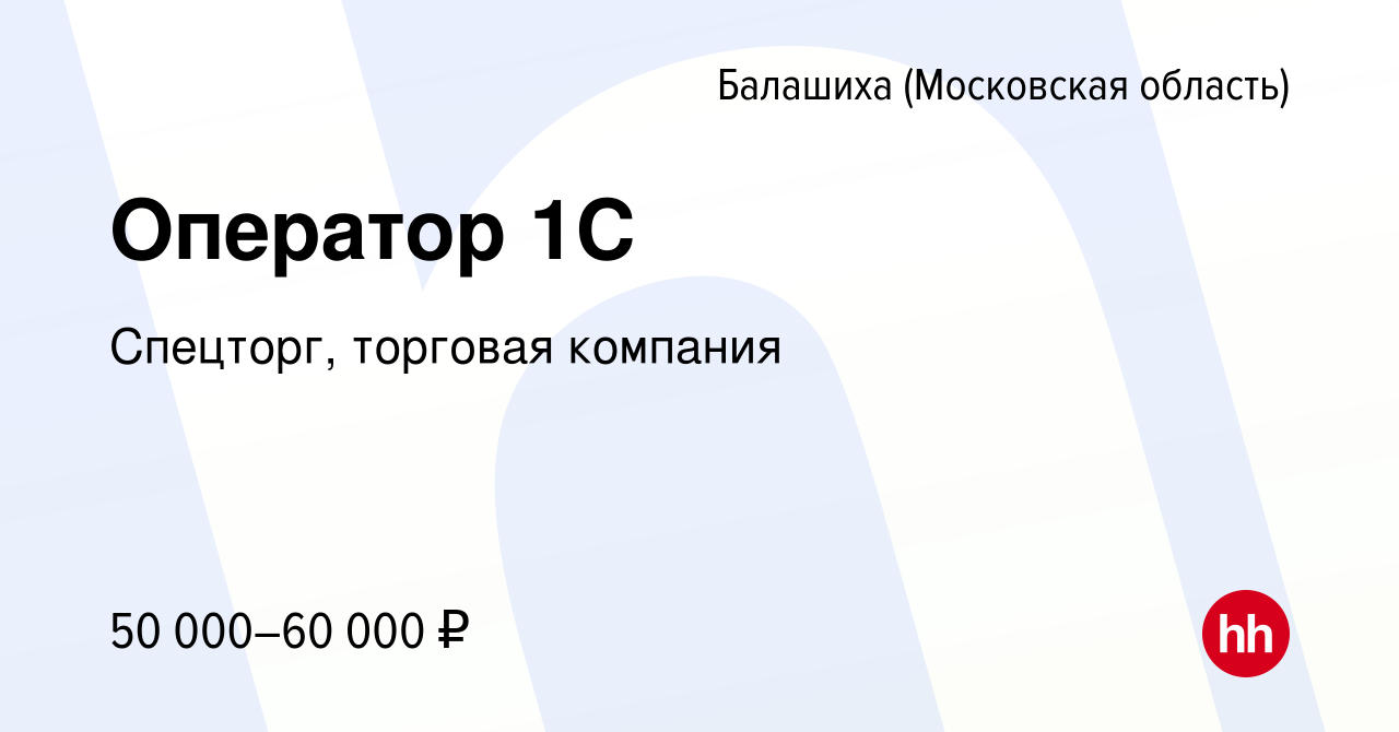 Вакансия Оператор 1С в Балашихе, работа в компании Спецторг, торговая  компания (вакансия в архиве c 9 февраля 2024)