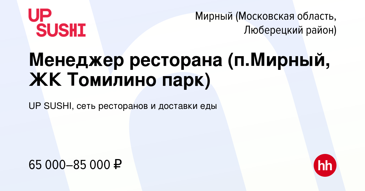 Вакансия Менеджер ресторана (п.Мирный, ЖК Томилино парк) в Мирном  (Московская область, Люберецкий район), работа в компании UP SUSHI, сеть  ресторанов и доставки еды (вакансия в архиве c 29 февраля 2024)