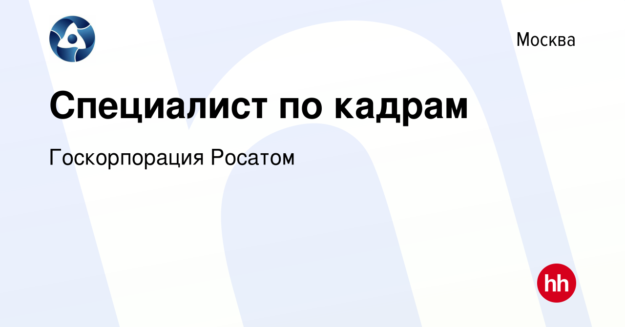 Вакансия Специалист по кадрам в Москве, работа в компании Госкорпорация  Росатом (вакансия в архиве c 2 февраля 2024)