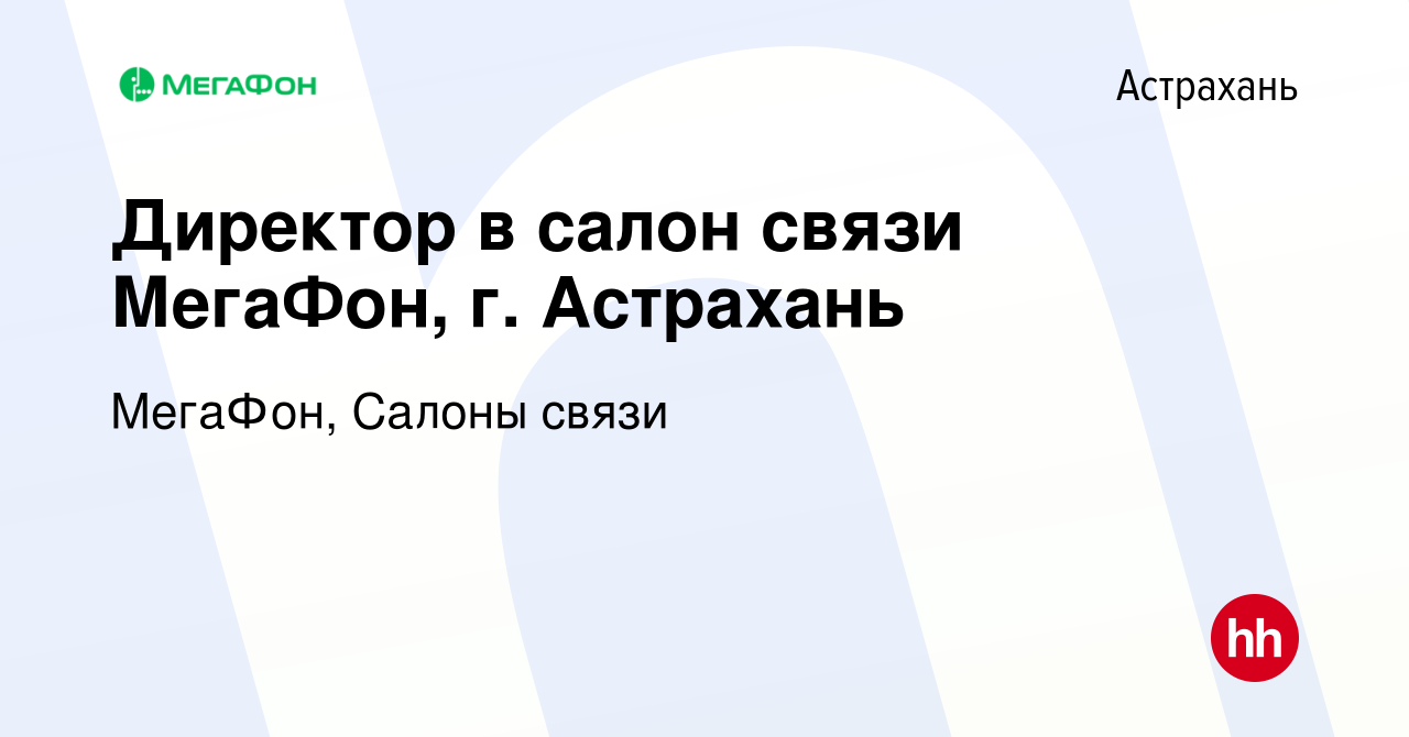 Вакансия Директор в салон связи МегаФон, г. Астрахань в Астрахани, работа в  компании МегаФон, Салоны связи (вакансия в архиве c 29 февраля 2024)