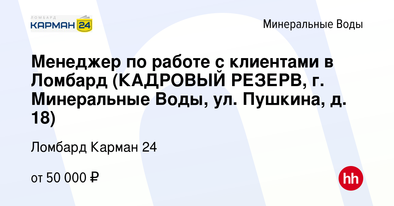 Вакансия Менеджер по работе с клиентами в Ломбард (КАДРОВЫЙ РЕЗЕРВ, г. Минеральные  Воды, ул. Пушкина, д. 18) в Минеральных Водах, работа в компании Ломбард  Карман 24 (вакансия в архиве c 17 июля 2024)