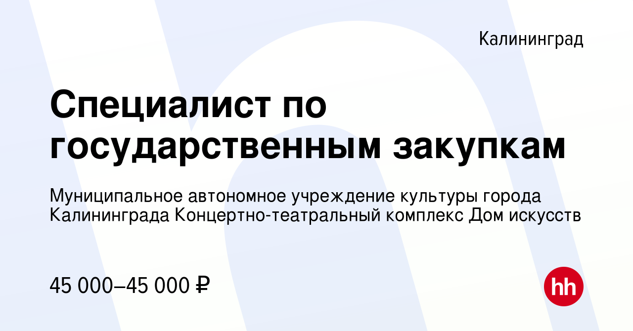 Вакансия Специалист по государственным закупкам в Калининграде, работа в  компании Муниципальное автономное учреждение культуры города Калининграда  Концертно-театральный комплекс Дом искусств (вакансия в архиве c 29 февраля  2024)