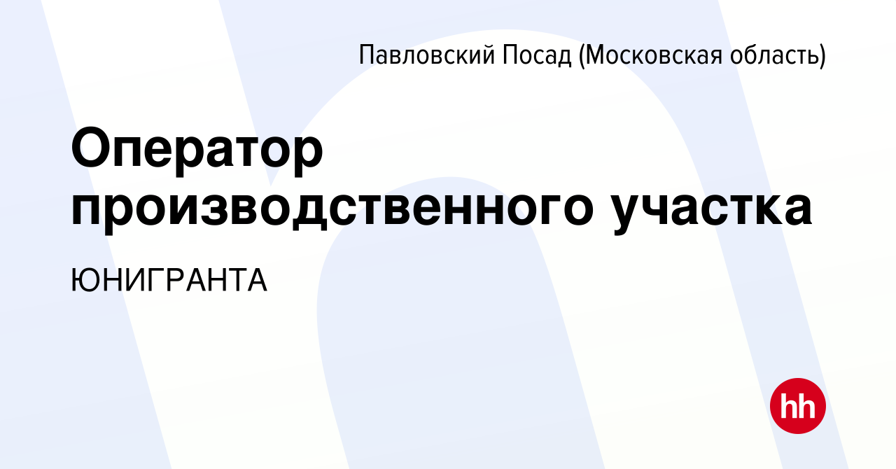 Вакансия Оператор производственного участка в Павловском Посаде, работа в  компании ЮНИГРАНТА (вакансия в архиве c 29 февраля 2024)