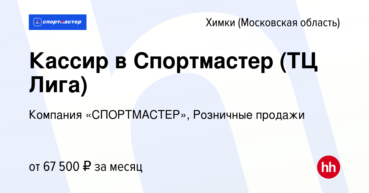 Вакансия Кассир в Спортмастер (ТЦ Лига) в Химках, работа в компании  Компания «СПОРТМАСТЕР», Розничные продажи (вакансия в архиве c 31 марта  2024)