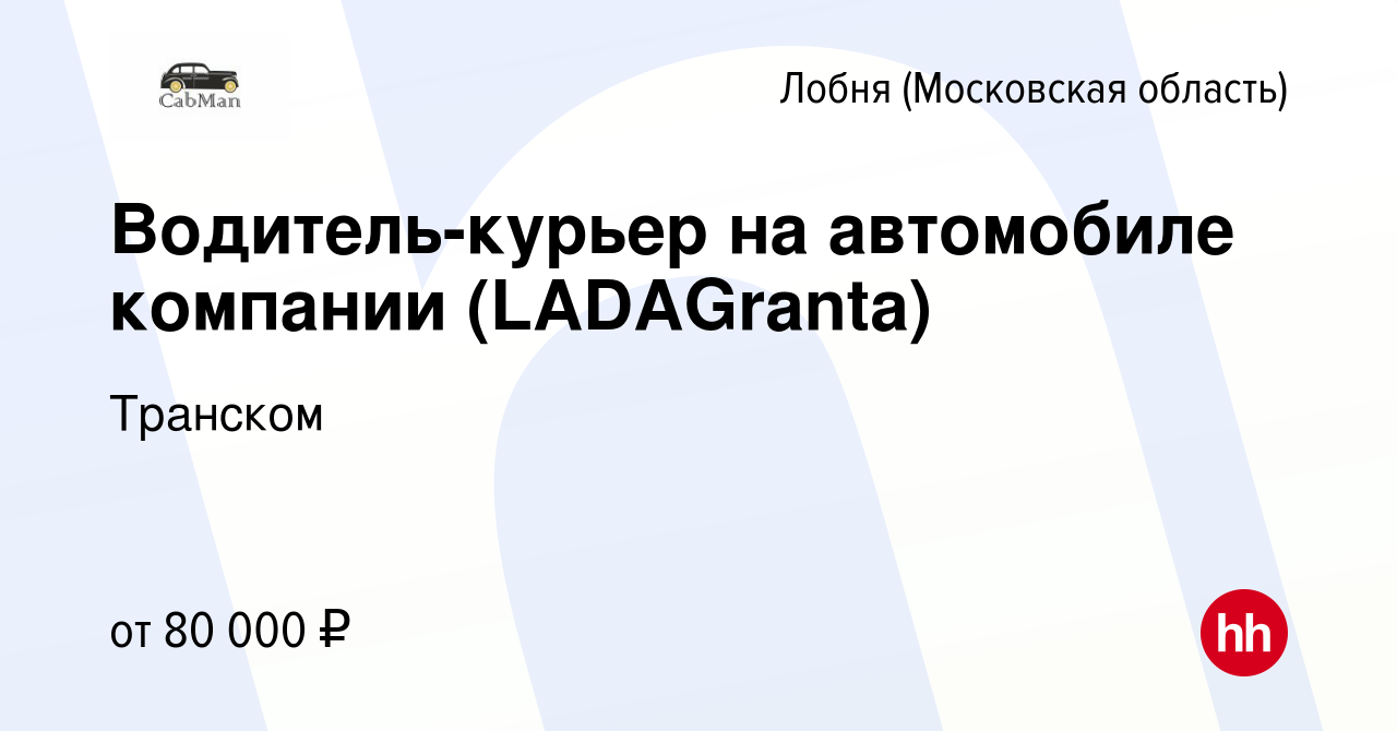 Вакансия Водитель-курьер на автомобиле компании (LADAGranta) в Лобне, работа  в компании Транском (вакансия в архиве c 1 марта 2024)