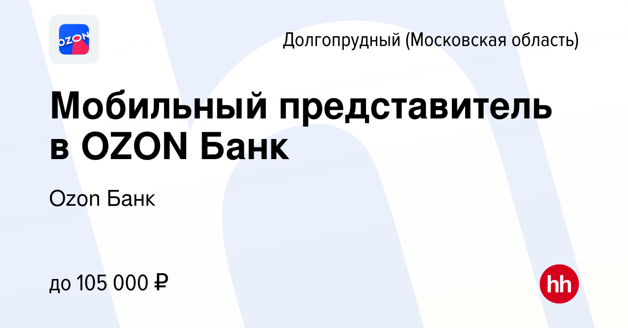 Вакансия Мобильный представитель в OZON Банк в Долгопрудном, работа в  компании Ozon Fintech (вакансия в архиве c 6 марта 2024)