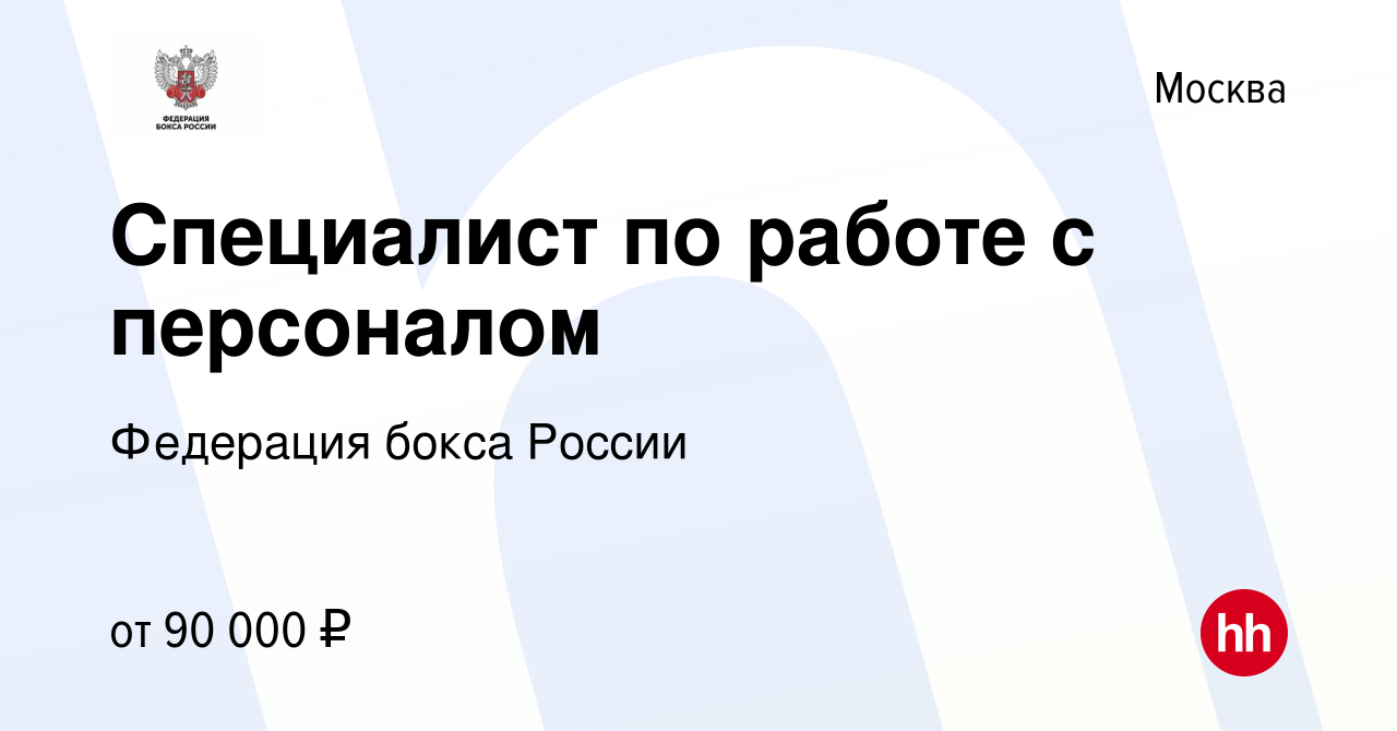 Вакансия Специалист по работе с персоналом в Москве, работа в компании  Федерация бокса России (вакансия в архиве c 1 марта 2024)