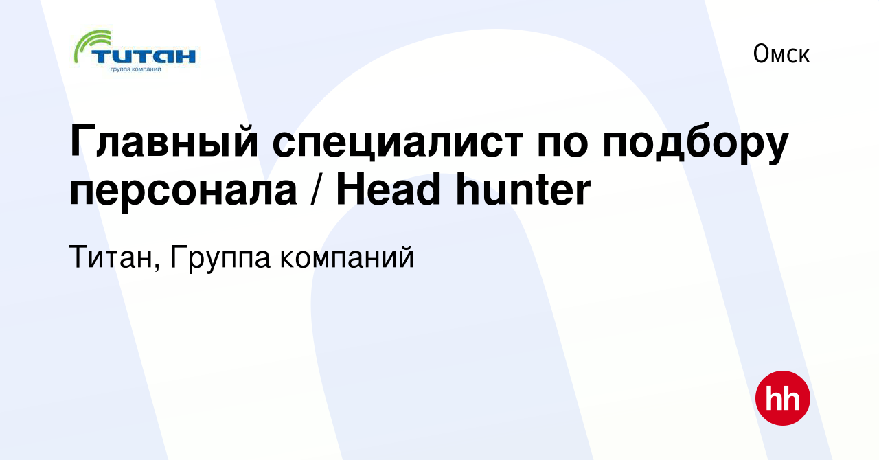 Вакансия Главный специалист по подбору персонала / Head hunter в Омске,  работа в компании Титан, Группа компаний (вакансия в архиве c 9 мая 2024)