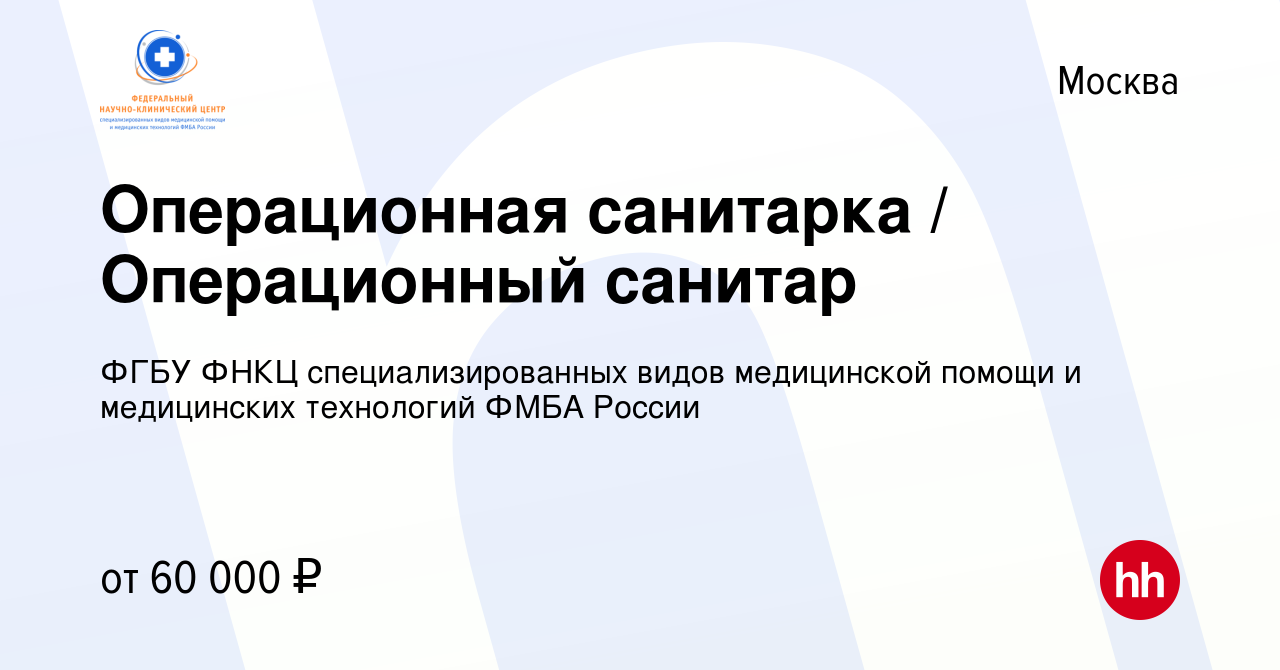 Вакансия Операционная санитарка / Операционный санитар в Москве, работа в  компании ФГБУ ФНКЦ специализированных видов медицинской помощи и  медицинских технологий ФМБА России (вакансия в архиве c 22 мая 2024)