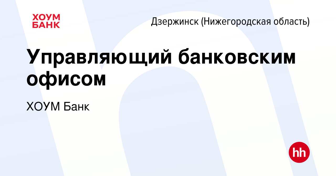 Вакансия Управляющий банковским офисом в Дзержинске, работа в компании ХОУМ  Банк (вакансия в архиве c 22 февраля 2024)