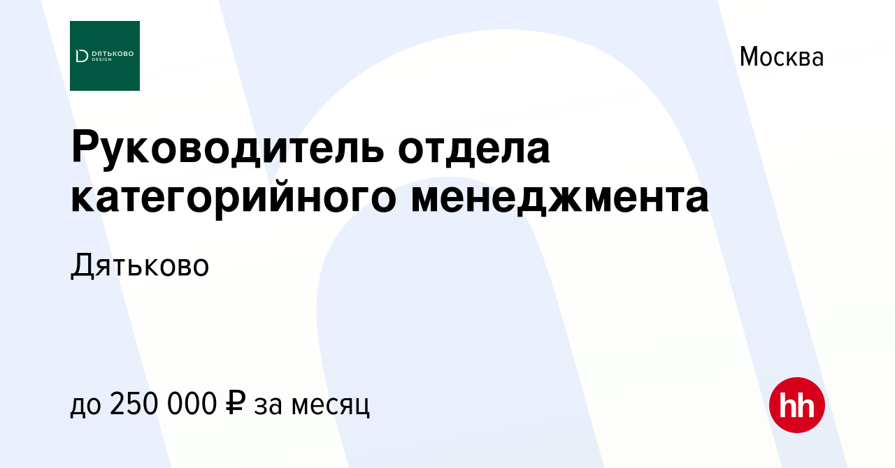 Вакансия Руководитель отдела категорийного менеджмента в Москве, работа в  компании Дятьково (вакансия в архиве c 12 марта 2024)