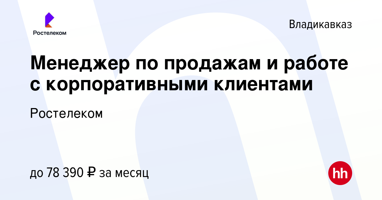 Вакансия Менеджер по продажам и работе с корпоративными клиентами во  Владикавказе, работа в компании Ростелеком (вакансия в архиве c 7 февраля  2024)