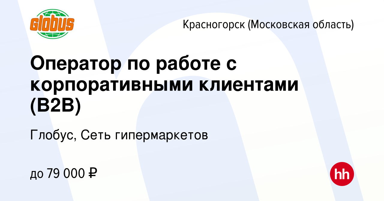 Вакансия Оператор по работе с корпоративными клиентами (B2B) в  Красногорске, работа в компании Глобус, Сеть гипермаркетов (вакансия в  архиве c 31 марта 2024)