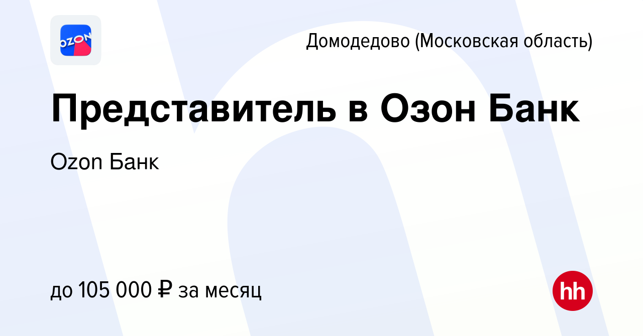 Вакансия Представитель в Озон Банк в Домодедово, работа в компании Ozon  Fintech (вакансия в архиве c 1 февраля 2024)