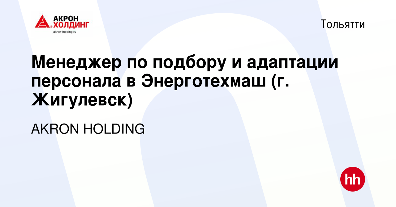 Вакансия Менеджер по подбору и адаптации персонала в Энерготехмаш (г.  Жигулевск) в Тольятти, работа в компании AKRON HOLDING (вакансия в архиве c  1 марта 2024)